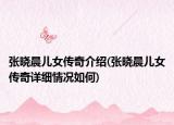 张晓晨儿女传奇介绍(张晓晨儿女传奇详细情况如何)