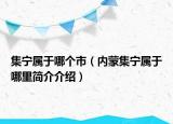 集宁属于哪个市（内蒙集宁属于哪里简介介绍）