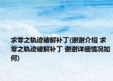 求零之轨迹破解补丁(谢谢介绍 求零之轨迹破解补丁 谢谢详细情况如何)