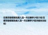 在南京鼓楼医院做人流一共需要多少钱介绍(在南京鼓楼医院做人流一共需要多少钱详细情况如何)