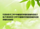 竹签创意手工DIY中国馆世博馆模型制作经验介绍(竹签创意手工DIY中国馆世博馆模型制作经验详细情况如何)