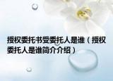 授权委托书受委托人是谁（授权委托人是谁简介介绍）