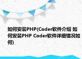 如何安装PHP(Coder软件介绍 如何安装PHP Coder软件详细情况如何)