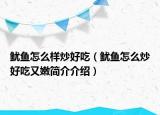 鱿鱼怎么样炒好吃（鱿鱼怎么炒好吃又嫩简介介绍）