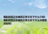 摄影的真正价值真正意义在于什么介绍(摄影的真正价值真正意义在于什么详细情况如何)