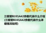 三极管B331A42参数代表什么介绍(三极管B331A42参数代表什么详细情况如何)
