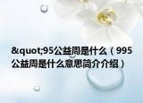 "95公益周是什么（995公益周是什么意思简介介绍）