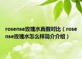 rosense玫瑰水真假对比（rosense玫瑰水怎么样简介介绍）