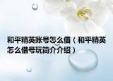 和平精英账号怎么借（和平精英怎么借号玩简介介绍）
