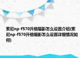 索尼np-f570升格摄影怎么设置介绍(索尼np-f570升格摄影怎么设置详细情况如何)