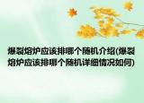 爆裂熔炉应该排哪个随机介绍(爆裂熔炉应该排哪个随机详细情况如何)