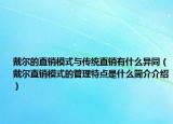 戴尔的直销模式与传统直销有什么异同（戴尔直销模式的管理特点是什么简介介绍）