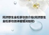 同济野生全松茶功效介绍(同济野生全松茶功效详细情况如何)