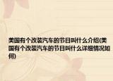 美国有个改装汽车的节目叫什么介绍(美国有个改装汽车的节目叫什么详细情况如何)