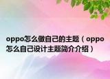 oppo怎么做自己的主题（oppo怎么自己设计主题简介介绍）
