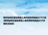 教你如何在智能电视上看任何你想看的片子介绍(教你如何在智能电视上看任何你想看的片子详细情况如何)