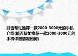 能否帮忙推荐一款2000-3000元的手机介绍(能否帮忙推荐一款2000-3000元的手机详细情况如何)