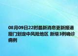 08月09日22时最新消息更新报道 厦门划定中风险地区 新增3例确诊病例