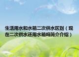 生活用水和水箱二次供水区别（现在二次供水还用水箱吗简介介绍）