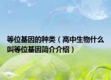 等位基因的种类（高中生物什么叫等位基因简介介绍）