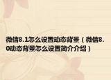 微信8.1怎么设置动态背景（微信8.0动态背景怎么设置简介介绍）