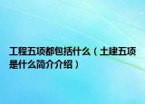 工程五项都包括什么（土建五项是什么简介介绍）
