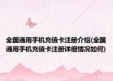 全国通用手机充值卡注册介绍(全国通用手机充值卡注册详细情况如何)