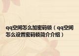 qq空间怎么加密码锁（qq空间怎么设置密码锁简介介绍）