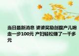 当日最新消息 婆婆奖励剖腹产儿媳走一步100元 产妇轻松赚了一千多元