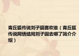 青丘狐传说刘子固喜欢谁（青丘狐传说阿绣结局刘子固去哪了简介介绍）