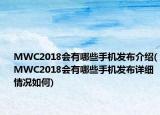 MWC2018会有哪些手机发布介绍(MWC2018会有哪些手机发布详细情况如何)