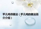 芋儿鸡得做法（芋儿鸡的做法简介介绍）