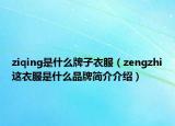ziqing是什么牌子衣服（zengzhi这衣服是什么品牌简介介绍）