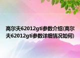 高尔夫62012gti参数介绍(高尔夫62012gti参数详细情况如何)