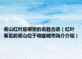 香山红叶是哪里的名胜古迹（红叶著名的香山位于哪座城市简介介绍）