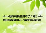 dota地形转换器用不了介绍(dota地形转换器用不了详细情况如何)