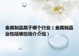 金属制品属于哪个行业（金属制品业包括哪些简介介绍）