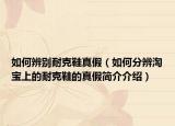 如何辨别耐克鞋真假（如何分辨淘宝上的耐克鞋的真假简介介绍）