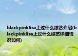 blackpinklisa上过什么综艺介绍(blackpinklisa上过什么综艺详细情况如何)