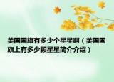 美国国旗有多少个星星啊（美国国旗上有多少颗星星简介介绍）