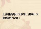 上海浦西是什么意思（浦西什么意思简介介绍）