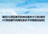 请问UC浏览器手机网址是多少介绍(请问UC浏览器手机网址是多少详细情况如何)