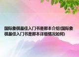 国际象棋最佳入门书是那本介绍(国际象棋最佳入门书是那本详细情况如何)