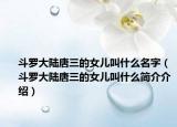 斗罗大陆唐三的女儿叫什么名字（斗罗大陆唐三的女儿叫什么简介介绍）