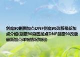 剑魔90刷图加点DNF剑魔90改版最新加点介绍(剑魔90刷图加点DNF剑魔90改版最新加点详细情况如何)