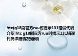 htc(g18刷官方ruu时提示131错误代码介绍 htc g18刷官方ruu时提示131错误代码详细情况如何)