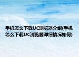 手机怎么下载UC浏览器介绍(手机怎么下载UC浏览器详细情况如何)