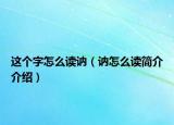 这个字怎么读讷（讷怎么读简介介绍）