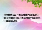 宫颈糜烂leep刀术后对顺产有影响吗介绍(宫颈糜烂leep刀术后对顺产有影响吗详细情况如何)