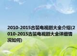 2010-2015古装电视剧大全介绍(2010-2015古装电视剧大全详细情况如何)